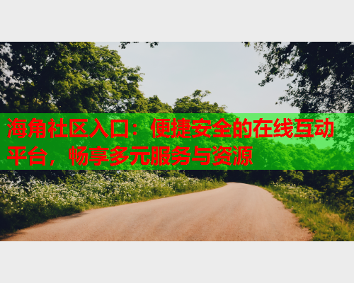 海角社区入口：便捷安全的在线互动平台，畅享多元服务与资源
