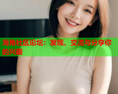 海角社区论坛：发现、交流与分享你的兴趣