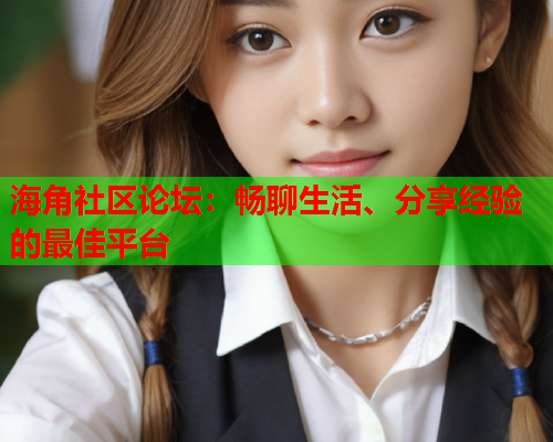 海角社区论坛：畅聊生活、分享经验的最佳平台