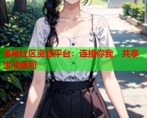 海角社区资源平台：连接你我，共享生活便利