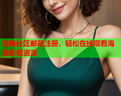 海角社区邮箱注册，轻松在线观看海量影视资源