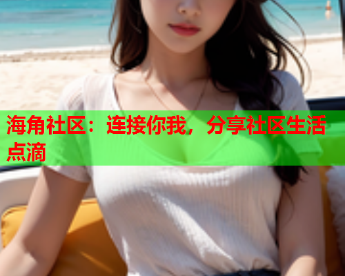 海角社区：连接你我，分享社区生活点滴